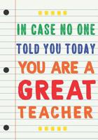 Teacher Appreciation Gift: In Case No One Told You Today, You Are a Great Teacher - Teacher Notebook Gift for Graduation 1093185155 Book Cover