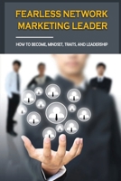 Fearless Network Marketing Leader: How To Become, Mindset, Traits, And Leadership: How To Develop The Mindset Of A Mlm Business Owners B09CG5R9Z8 Book Cover