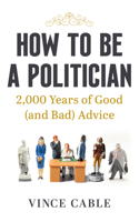How to be a Politician: 2000 Years of Good (and Bad) Advice 1529149657 Book Cover