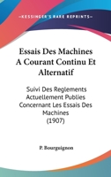 Essais Des Machines A Courant Continu Et Alternatif: Suivi Des Reglements Actuellement Publies Concernant Les Essais Des Machines (1907) 1148081607 Book Cover