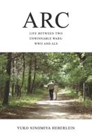 Arc: Life between Two Unwinnable Wars: WWII and ALS B0DYCR64T1 Book Cover