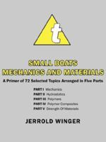 Small Boats Mechanics And Materials: A Primer of 72 Selected Topics Arranged in Five Parts 1425974910 Book Cover