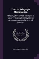 Electric Telegraph Manipulation: Being the Theory and Plain Instructions in the Art of Transmitting Signals to Distant Places, as Practiced in England 1341022161 Book Cover