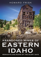 Abandoned Mines of Eastern Idaho: Remnants and Ruins of the Glory Days (Abandoned Union) 1634995376 Book Cover
