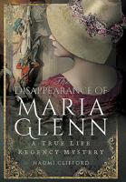 The Disappearance of Maria Glenn: A True Life Regency Mystery 1473863309 Book Cover