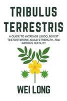 Tribulus Terrestris: A Guide to Increase Libido, Boost Testosterone, Build Strength, and Improve Fertility B0FSLHD6R8 Book Cover