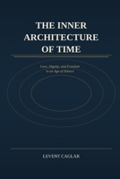 The Inner Architecture of Time: Love, Dignity, and Freedom in an Age of Silence 1997912120 Book Cover