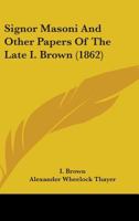 Signor Masoni and Other Papers of the Late I. Brown 1165604574 Book Cover