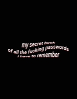 my secret book of all the fucking passwords i have to remember: Large Funny Password Organizer Tracker Journal to Organize your Passwords 1706400322 Book Cover