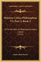 Historia Critica Philosophiae V3, Part 2, Book 2: A Christo Nato Ad Repurgatas Usque Literas (1743) 112096265X Book Cover