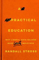 A Practical Education: Why Liberal Arts Majors Make Great Employees 080479748X Book Cover