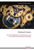 Clockwork Cosmos: The Neurobiology of a Fixed Universe and the Paradox of Deterministic Meaning 9999340199 Book Cover