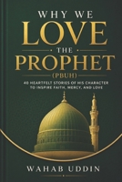 Why We Love the Prophet (PBUH): 40 Heartfelt Stories of His Character to Inspire Faith, Mercy, and Love B0HBXCMW3G Book Cover