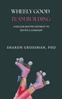 Wheely Good Team Building: A Rollerskating Retreat to Revive a Company 1952437024 Book Cover