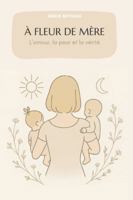 À FLEUR DE MÈRE: L’amour, la peur et la vérité (French Edition) B0G54D81YF Book Cover