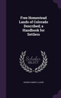 Free Homestead Lands of Colorado Described; A Handbook for Settlers 1355200512 Book Cover