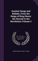 Ancient Songs and Ballads, From the Reign of King Henry the Second to the Revolution; Volume II 1018254471 Book Cover