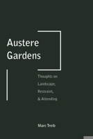 Austere Gardens: Thoughts on Landscape, Restraint, & Attending 1935935380 Book Cover