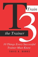 T3 (Train The Trainer): 10 Things Every Successful Trainer Must know 1672828821 Book Cover