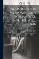 Englishmen for my Money or, A Woman Will Have her Will, 1616 1022681907 Book Cover