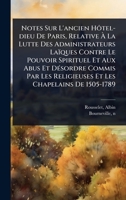 Notes Sur L'ancien Hôtel-dieu De Paris, Relative Ã La Lutte Des Administrateurs Laïques Contre Le Pouvoir Spirituel Et Aux Abus Et DÃ(c)sordre ... Les Chapelains De 1505-1789 (French Edition) 1024469115 Book Cover