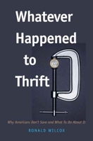 Whatever Happened to Thrift?: Why Americans Don't Save and What to Do about It 0300124511 Book Cover