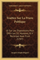 Traittez Sur La Prière Publique: Et Sur Les Dispositions Pour Offrir Les Ss. Mystères, Et Y Participer Avec Fruit 1166330427 Book Cover