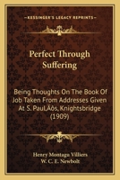 Perfect Through Suffering: Being Thoughts On The Book Of Job Taken From Addresses Given At S. Paul’s, Knightsbridge 1166595544 Book Cover