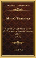 Ethics of Democracy: A Series of Optimistic Essays on the Natural Laws of Human Society 1146798121 Book Cover