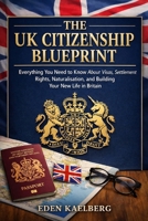 The UK Citizenship Blueprint: Everything You Need to Know About Visas, Settlement Rights, Naturalisation, and Building Your New Life in Britain B0H94H15MN Book Cover