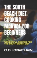 THE SOUTH BEACH DIET COOKING MANUAL FOR BEGINNERS: WONDERFUL RECIPES FOR THE SOUTH BEACH DIET B0C6BZRDPN Book Cover