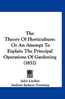 The theory of horticulture; or, An attempt to explain the principal operations of gardening, upon physiological principles 1014669200 Book Cover