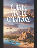 GUÍA DE VIAJE DE OMÁN 2026: Descubra la joya oculta de Arabia con aventuras en el desierto, belleza costera y tradiciones ancestrales. (The Global Explorer Travel Guide Series 2026) (Spanish Edition) B0GLGT48GF Book Cover