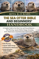 THE SEA OTTER BIBLE AND BEGINNERS’ HANDBOOK: A Complete Guide to Sea Otter Care and Natural Behavior – Diet Planning, Aquatic Habitat Design, Grooming ... Social Interaction Understanding, and More. B0GXFHRCV1 Book Cover