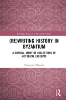 (re)Writing History in Byzantium: A Critical Study of Collections of Historical Excerpts 0367367300 Book Cover