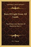 Rays Of Light From All Lands: The Bibles And Beliefs Of Mankind Part 2 1162923024 Book Cover