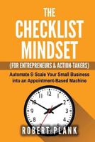 The Checklist Mindset for Entrepreneurs, Employees & Action-Takers: Automate & Scale Your Small Business or 9-5 Job Into an Appointment-Based Machine 1539482626 Book Cover