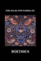 The Selected Works of Anicius Manlius Severinus Boethius (Including the Trinity Is One God Not Three Gods and Consolation of Philosophy) 1849028133 Book Cover