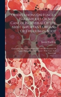 Observations On Fungus Haematodes Or Soft Cancer In Several Of The Most Important Organs Of The Human Body: Containing Also A Comparative View Of The ... And Cancer: With Cases And Dissections 1019432373 Book Cover