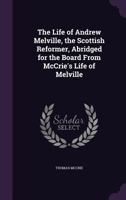 The life of Andrew Melville, the Scottish reformer, abridged for the Board from McCrie's Life of Melville 1378628462 Book Cover