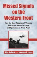 Missed Signals on the Western Front: How the Slow Adoption of Wireless Restricted British Strategy and Operations in World War I 0786449373 Book Cover