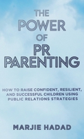 The Power of PR Parenting: How to raise confident, resilient and successful children using public relations practices 195871464X Book Cover