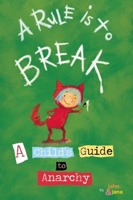 A Rule Is to Break: A Child's Guide to Anarchy 1933149256 Book Cover