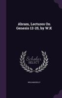 Abram, Lectures On Genesis 12-25, by W.K. 1147531927 Book Cover