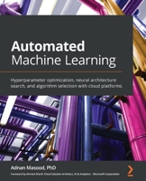 Automated Machine Learning: Hyperparameter optimization, neural architecture search, and algorithm selection with cloud platforms 1800567685 Book Cover