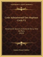 Code Administratif Des Hopitaux Civils V1: Hospices Et Secours A Domicile De La Ville De Paris (1824) 1168162238 Book Cover