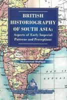 British Historiography of South Asia :: Aspects of Early Imperial Patterns and Perceptions 9694151120 Book Cover