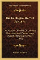 The Geological Record for 1874. An Account of Works on Geology, Mineralogy, and Paleontology 1120884152 Book Cover