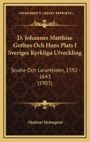 D. Johannes Matthiae Gothus Och Hans Plats I Sveriges Kyrkliga Utveckling: Studie Och Lararetiden, 1592 - 1643 (1903) 1160847487 Book Cover