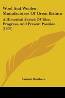 Wool And Woolen Manufactures Of Great Britain: A Historical Sketch Of Rise, Progress, And Present Position 1104532964 Book Cover